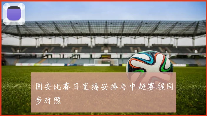 国安比赛日直播安排与中超赛程同步对照
