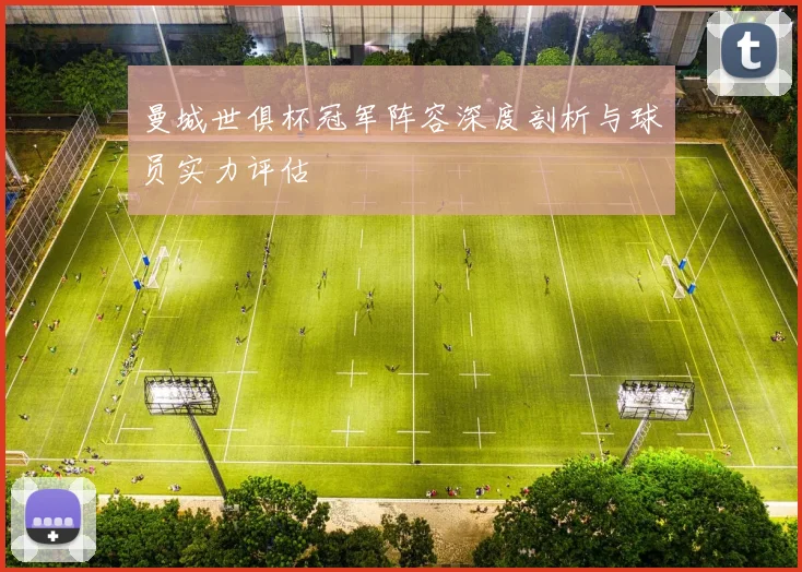 曼城世俱杯冠军阵容深度剖析与球员实力评估