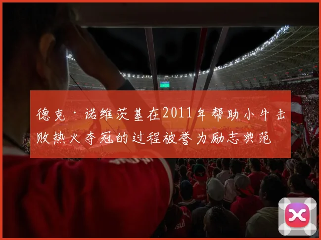 德克·诺维茨基在2011年帮助小牛击败热火夺冠的过程被誉为励志典范
