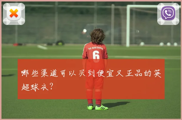 哪些渠道可以买到便宜又正品的英超球衣？