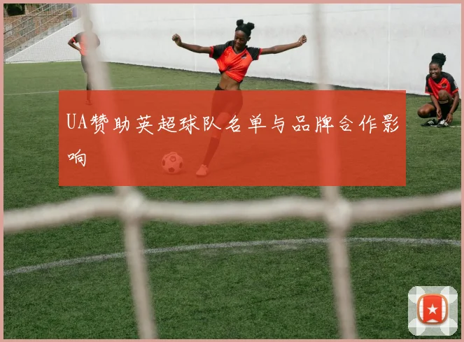UA赞助英超球队名单与品牌合作影响