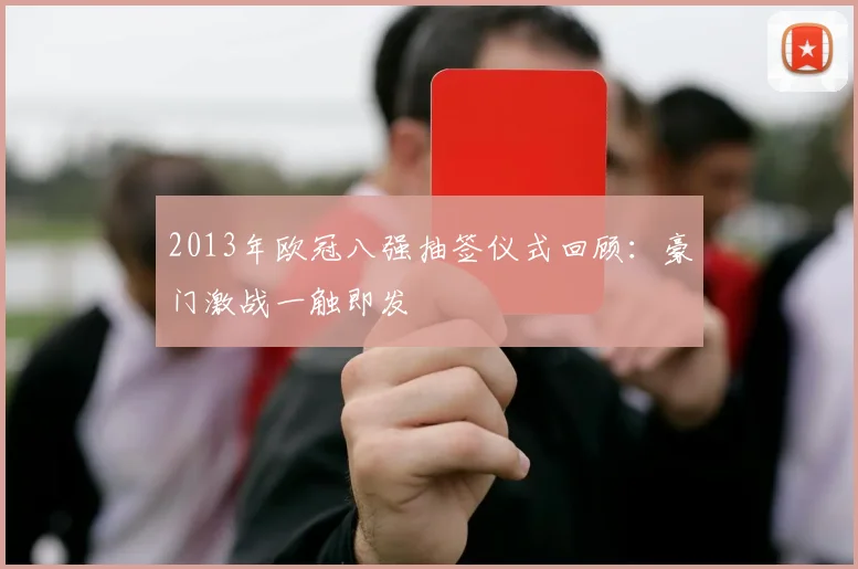 2013年欧冠八强抽签仪式回顾：豪门激战一触即发