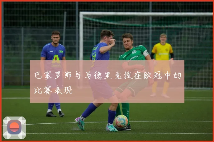 巴塞罗那与马德里竞技在欧冠中的比赛表现