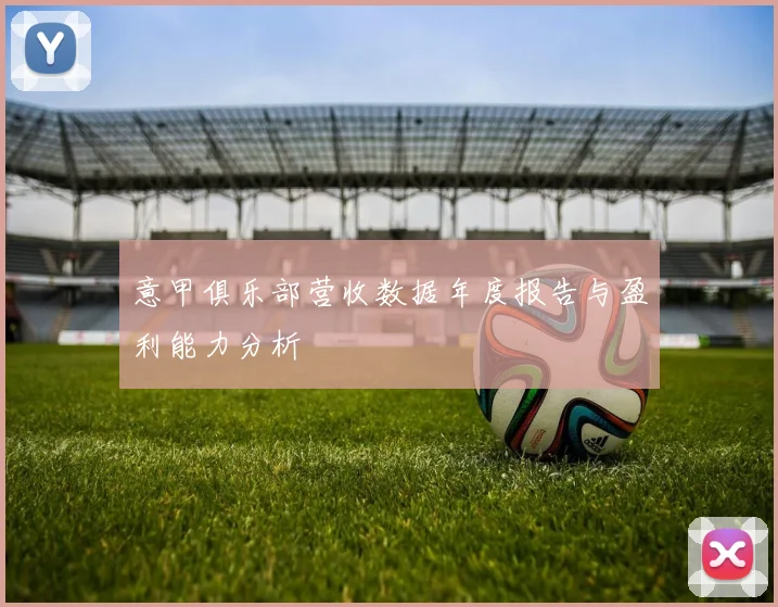意甲俱乐部营收数据年度报告与盈利能力分析