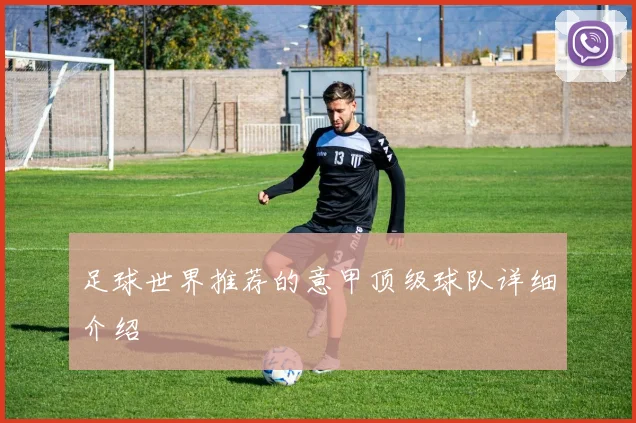 足球世界推荐的意甲顶级球队详细介绍