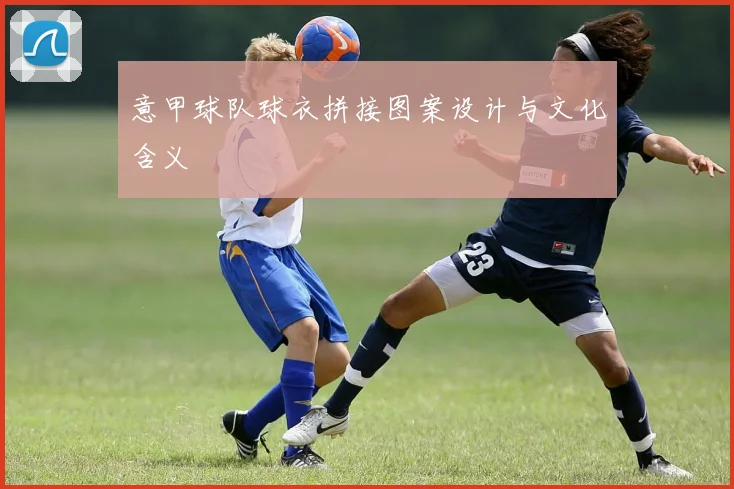 意甲球队球衣拼接图案设计与文化含义